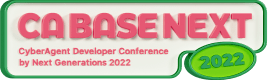 CA BASE NEXT CyberAgent Developer Conference by Next Generations 2022
